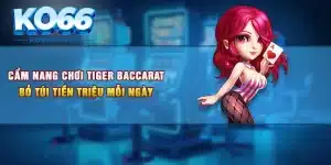 Cẩm Nang Chơi Tiger Baccarat Bỏ Túi Tiền Triệu Mỗi Ngày