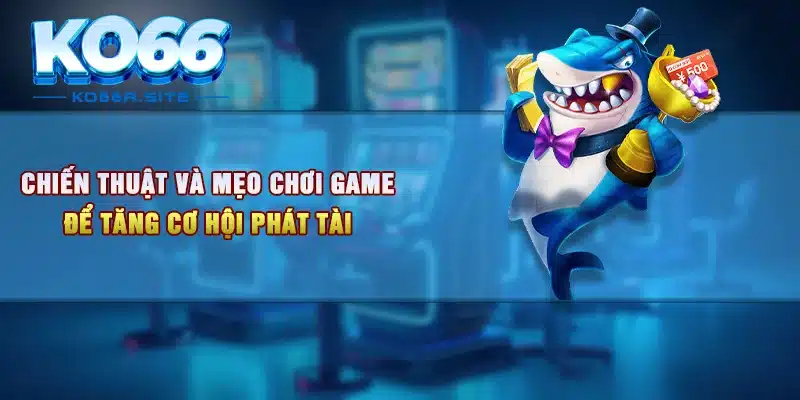 Chiến thuật và mẹo chơi game để tăng cơ hội phát tài