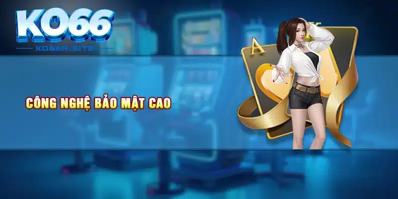 Công nghệ bảo mật cao 