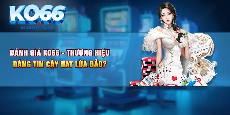 Đánh giá KO66 - Thương Hiệu Đáng Tin Cậy Hay Lừa Đảo?