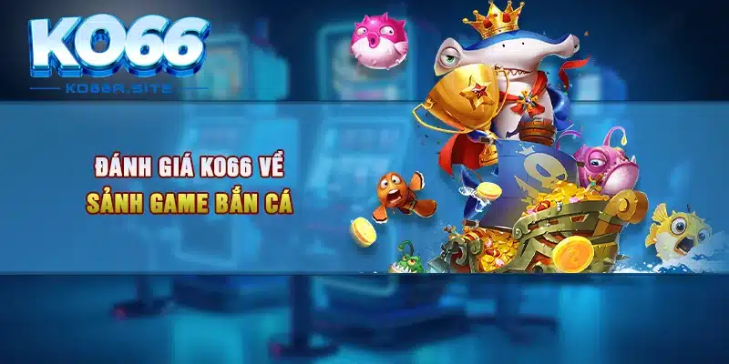 Đánh giá KO66 về sảnh game bắn cá 