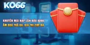 Khuyến Mãi Nạp Lần Đầu KO66 - Ẵm Quà Thả Ga, Giá Trị Cực Đã