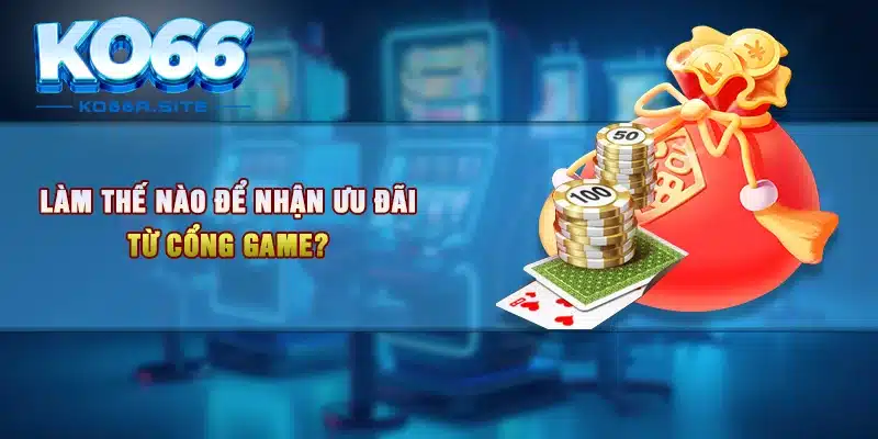 Làm thế nào để nhận ưu đãi từ cổng game?