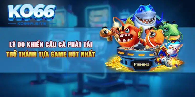 Lý do khiến câu cá phát tài trở thành tựa game hot nhất