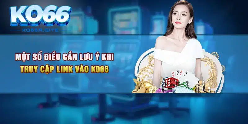 Một số điều cần lưu ý khi truy cập link vào KO66