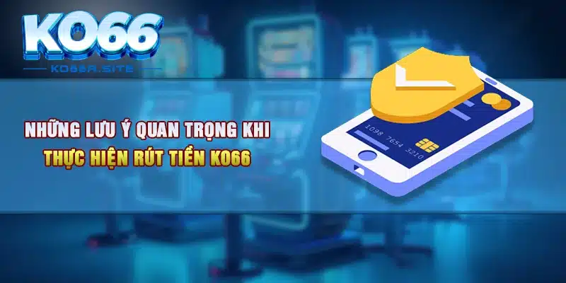 Những lưu ý quan trọng khi thực hiện rút tiền KO66