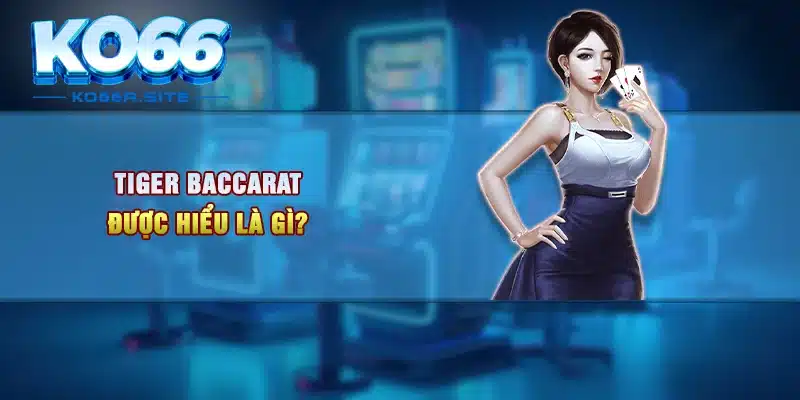 Tiger Baccarat được hiểu là gì?