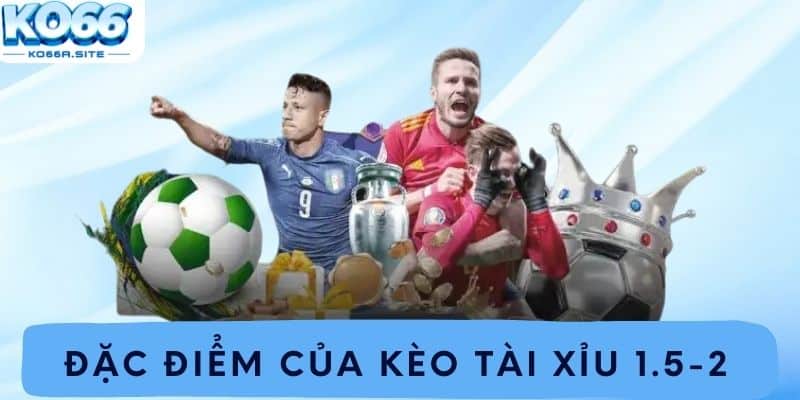 Đặc điểm của kèo tài xỉu 1.5-2