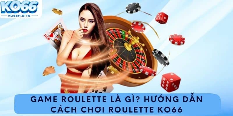 Game Roulette là gì? Hướng dẫn cách chơi Roulette ko66