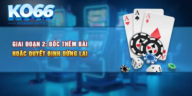 Giai đoạn 2: Bốc thêm bài hoặc quyết định dừng lại