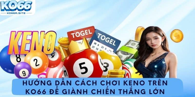 Hướng Dẫn Cách Chơi Keno Trên Ko66 Để Giành Chiến Thắng Lớn