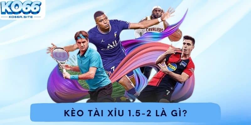 Kèo Tài Xỉu 1.5-2 là gì?