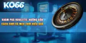 Khám Phá Roulette: Hướng Dẫn Cách Chơi Và Mẹo Chơi Hiệu Quả