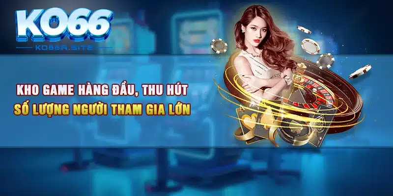 Kho game hàng đầu, thu hút số lượng người tham gia lớn