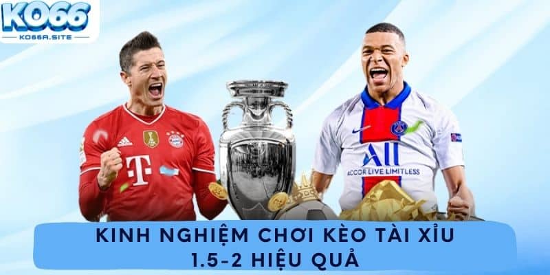 Kinh nghiệm chơi kèo tài xỉu 1.5-2 hiệu quả