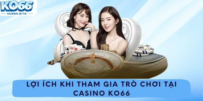 Lợi ích khi tham gia trò chơi tại casino Ko66