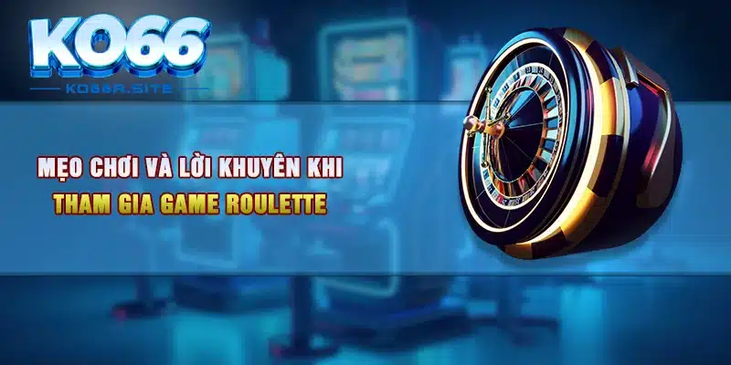 Mẹo chơi và lời khuyên khi tham gia game Roulette