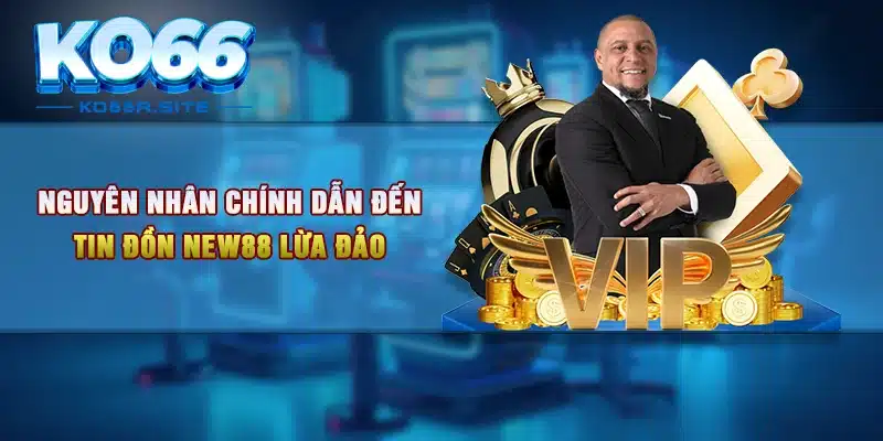 Nguyên nhân chính dẫn đến tin đồn NEW88 lừa đảo