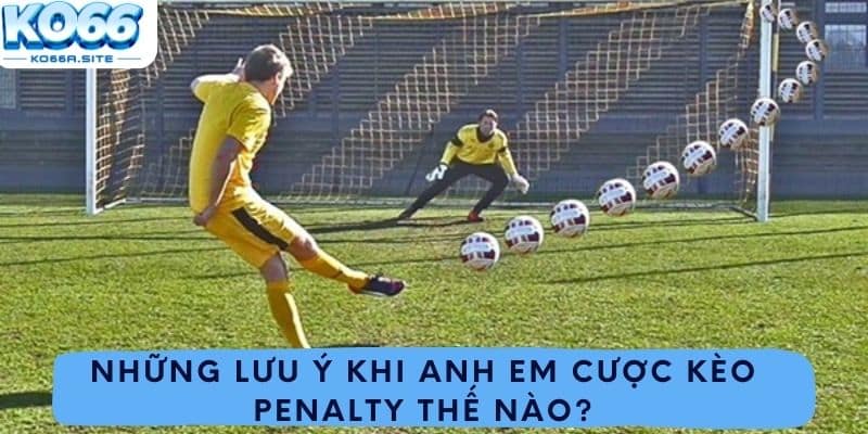 Những lưu ý khi anh em cược kèo penalty thế nào?