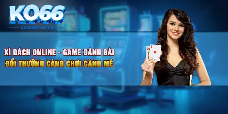 Xì Dách Online – Game Đánh Bài Đổi Thưởng Càng Chơi Càng Mê