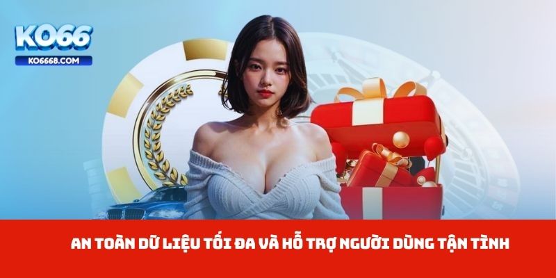 An toàn dữ liệu tối đa và hỗ trợ người dùng tận tình