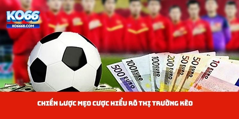 Chiến lược mẹo cược hiểu rõ thị trường kèo
