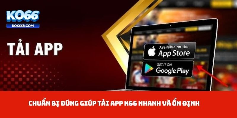 Chuẩn bị đúng giúp tải app K66 nhanh và ổn định