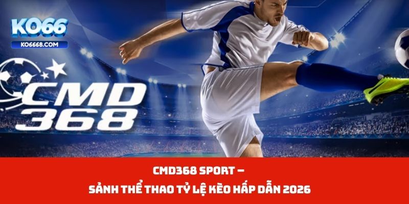 Cmd368 Sport – Sảnh Thể Thao Tỷ Lệ Kèo Hấp Dẫn 2026