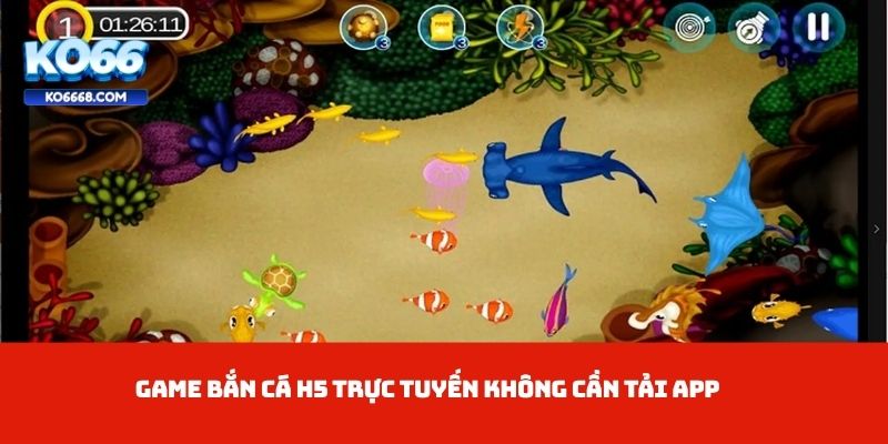 Game bắn cá H5 trực tuyến không cần tải app