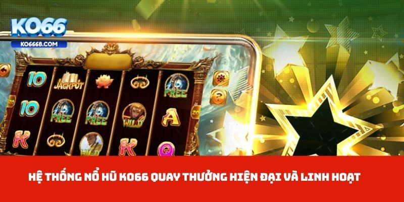 Hệ thống Nổ Hũ KO66 quay thưởng hiện đại và linh hoạt