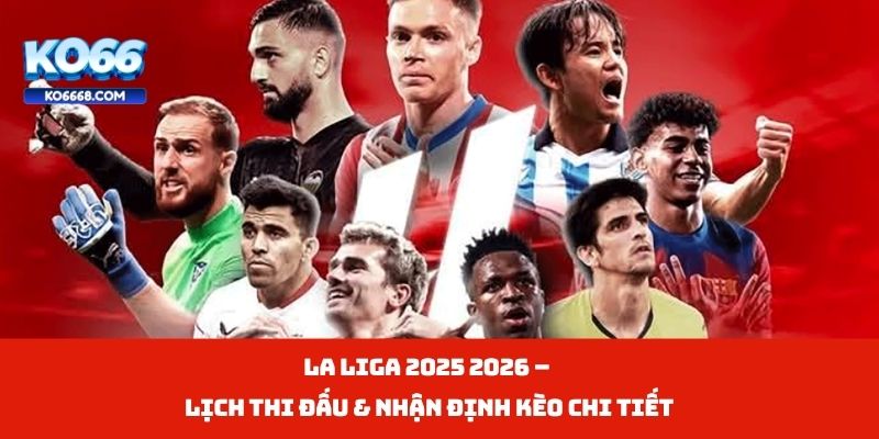 La Liga 2025 2026 – Lịch Thi Đấu & Nhận Định Kèo Chi Tiết
