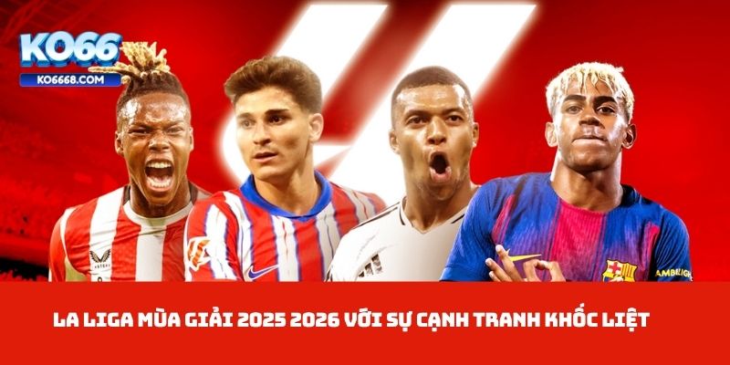 La Liga Mùa Giải 2025 2026 với sự cạnh tranh khốc liệt
