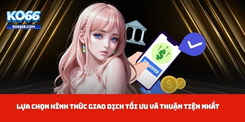Lựa chọn hình thức giao dịch tối ưu và thuận tiện nhất