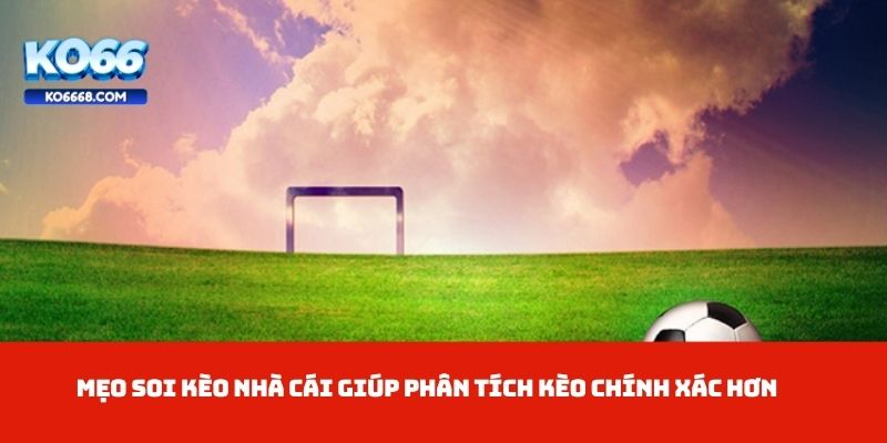 Mẹo Soi Kèo Nhà Cái giúp phân tích kèo chính xác hơn