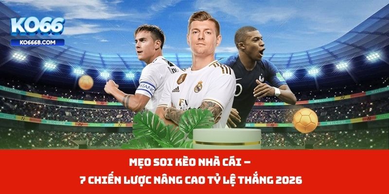 Mẹo Soi Kèo Nhà Cái – 7 Chiến Lược Nâng Cao Tỷ Lệ Thắng 2026