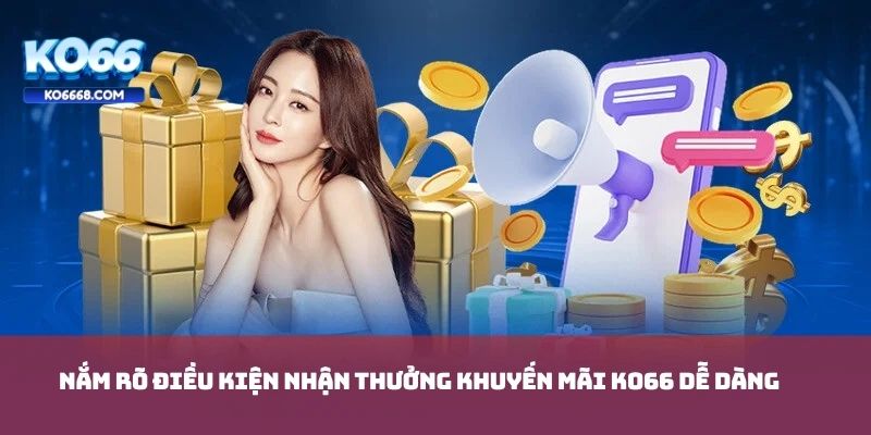 Nắm rõ điều kiện giúp nhận thưởng khuyến mãi KO66 dễ dàng