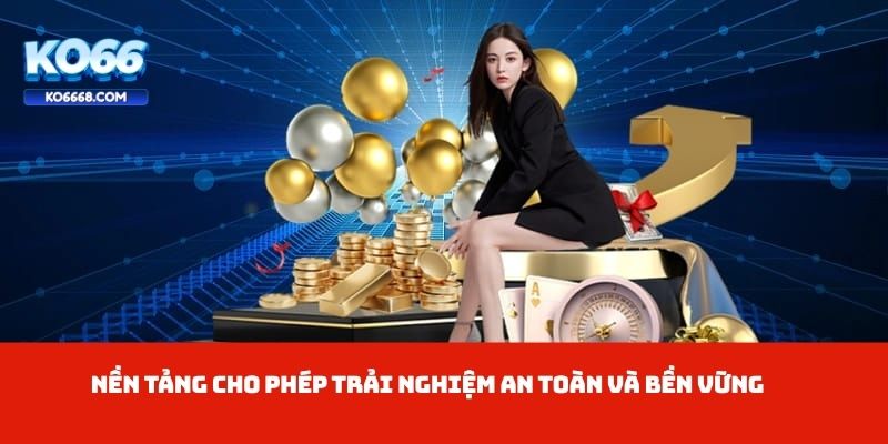 Nền tảng cho phép trải nghiệm an toàn và bền vững