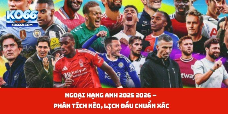 Ngoại Hạng Anh 2025 2026 – Phân Tích Kèo, Lịch Đấu Chuẩn Xác