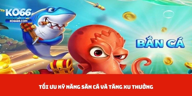 Tối ưu kỹ năng săn cá và tăng xu thưởng