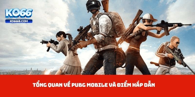 Tổng quan về PUBG Mobile và điểm hấp dẫn