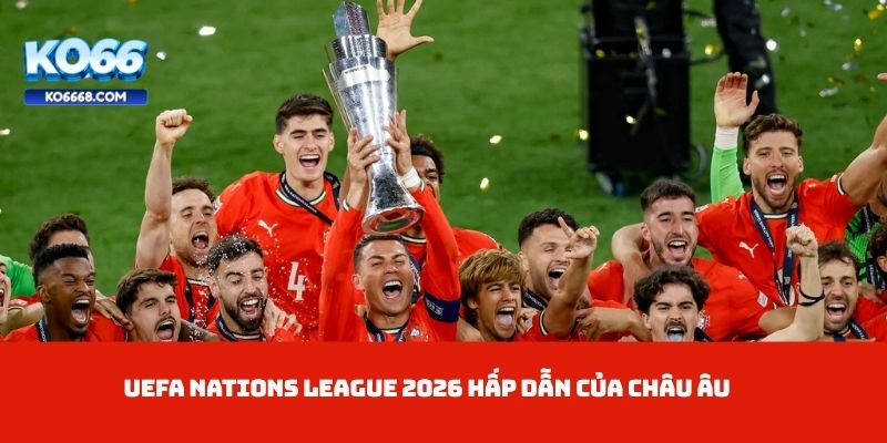 UEFA Nations League 2026 hấp dẫn của châu Âu